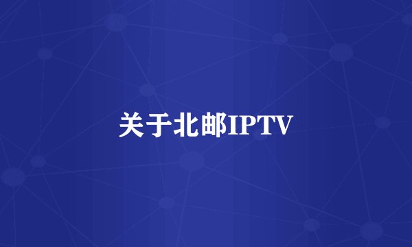 关于北邮IPTV