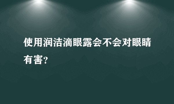 使用润洁滴眼露会不会对眼睛有害？