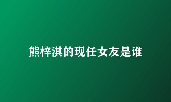 熊梓淇的现任女友是谁