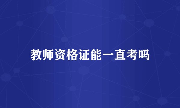 教师资格证能一直考吗