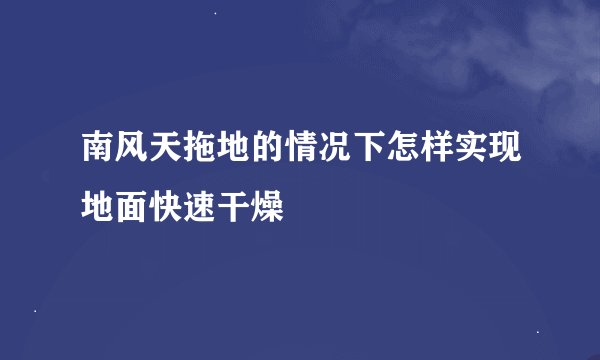 南风天拖地的情况下怎样实现地面快速干燥