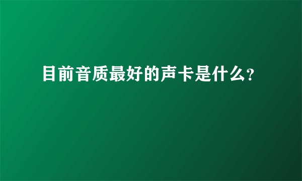 目前音质最好的声卡是什么？
