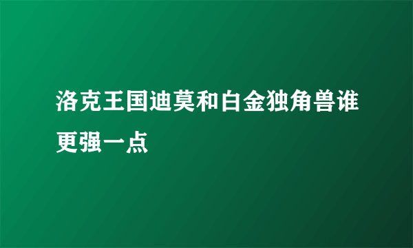 洛克王国迪莫和白金独角兽谁更强一点