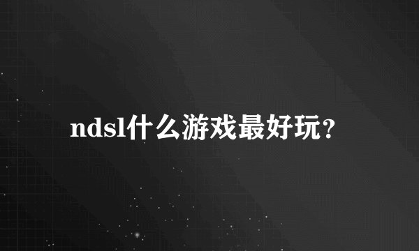 ndsl什么游戏最好玩？