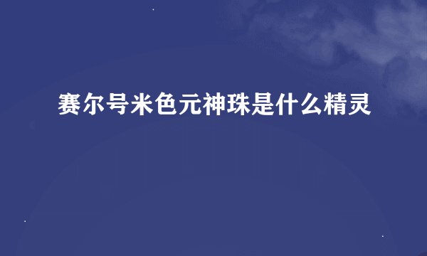 赛尔号米色元神珠是什么精灵