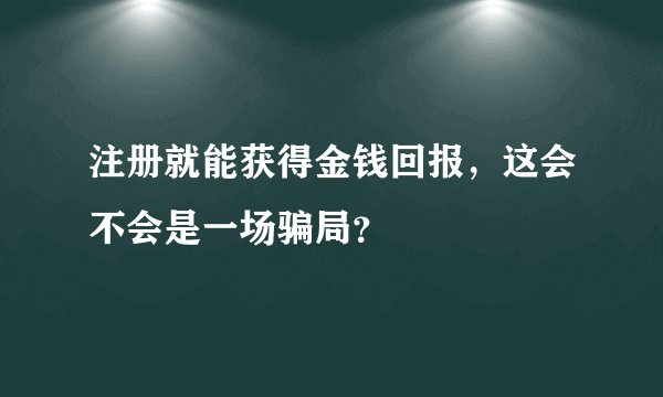 注册就能获得金钱回报，这会不会是一场骗局？