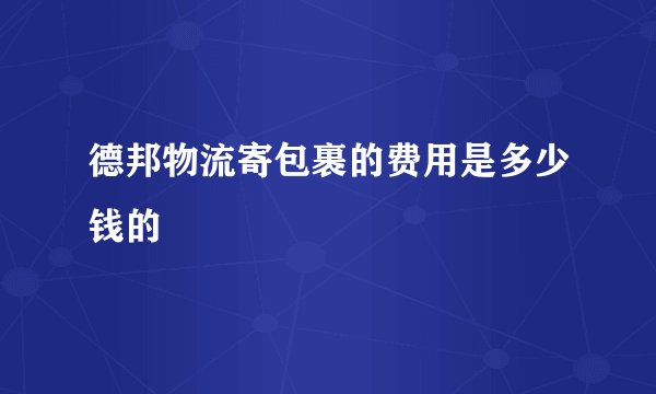 德邦物流寄包裹的费用是多少钱的