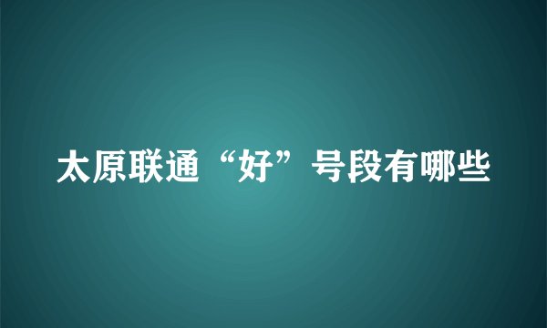 太原联通“好”号段有哪些