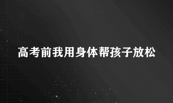 高考前我用身体帮孩子放松