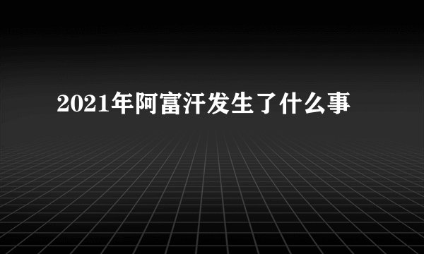2021年阿富汗发生了什么事