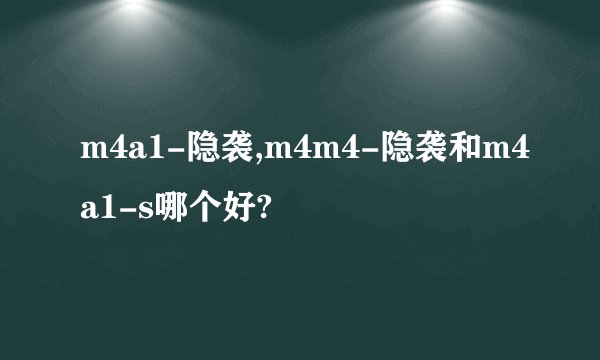 m4a1-隐袭,m4m4-隐袭和m4a1-s哪个好?