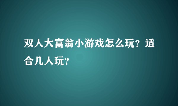 双人大富翁小游戏怎么玩？适合几人玩？