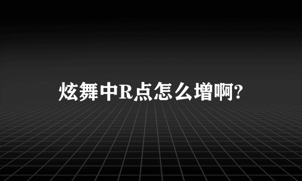 炫舞中R点怎么增啊?