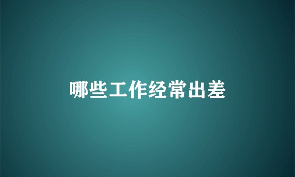哪些工作经常出差