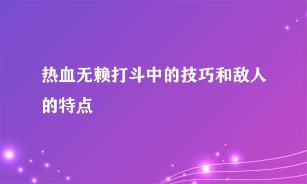 热血无赖打斗中的技巧和敌人的特点