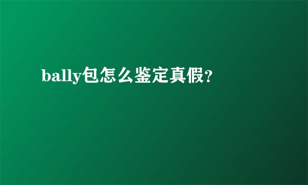 bally包怎么鉴定真假？