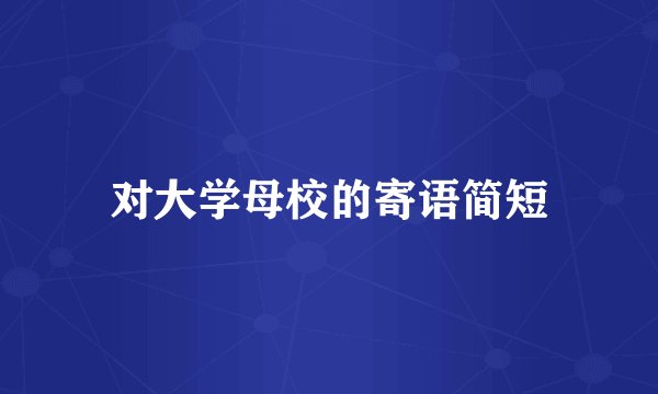 对大学母校的寄语简短