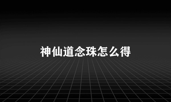 神仙道念珠怎么得