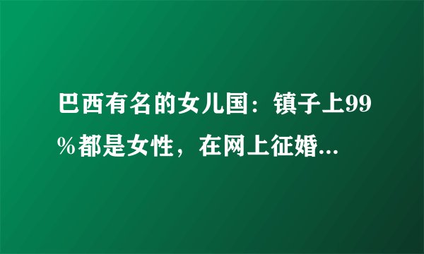 巴西有名的女儿国：镇子上99%都是女性，在网上征婚竟无人问津