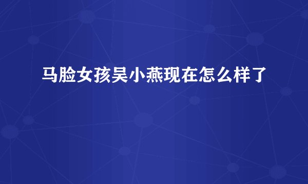 马脸女孩吴小燕现在怎么样了