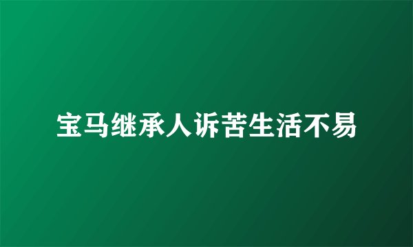 宝马继承人诉苦生活不易