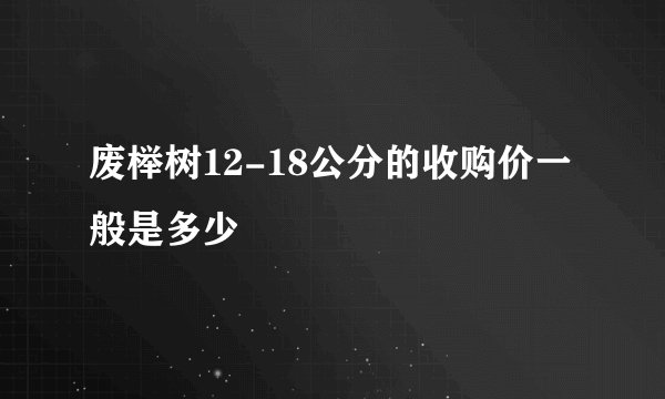 废榉树12-18公分的收购价一般是多少