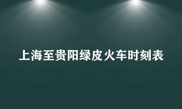 上海至贵阳绿皮火车时刻表