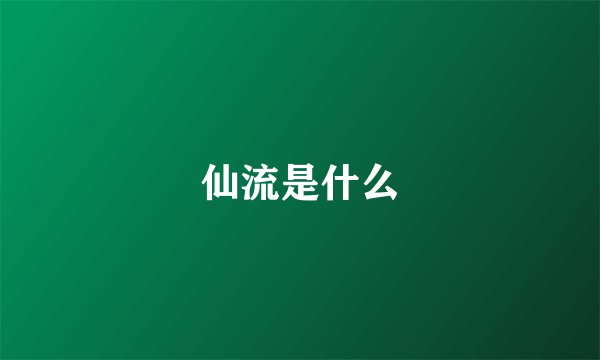 仙流是什么