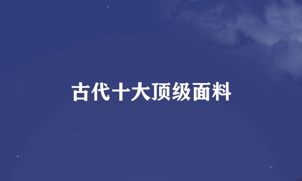古代十大顶级面料
