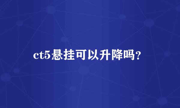 ct5悬挂可以升降吗？
