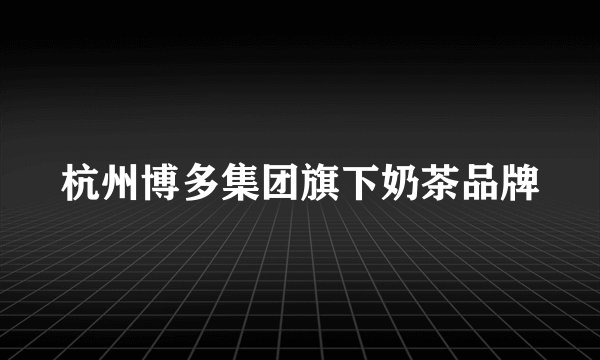 杭州博多集团旗下奶茶品牌