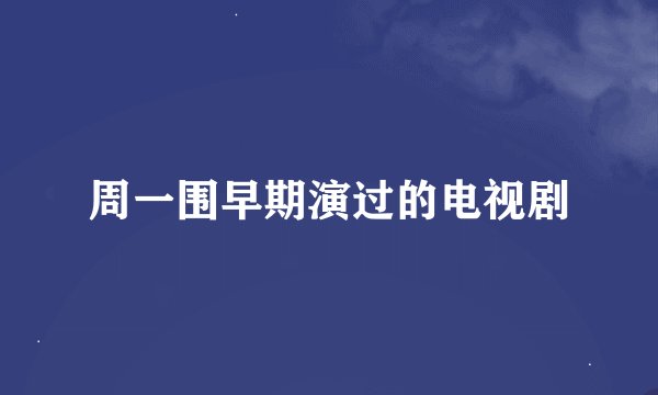 周一围早期演过的电视剧