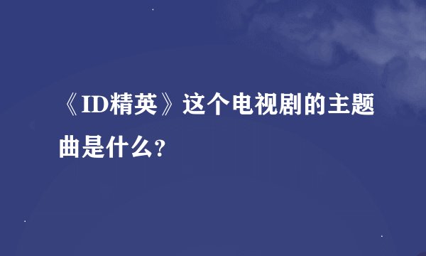 《ID精英》这个电视剧的主题曲是什么?