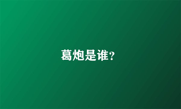 葛炮是谁？