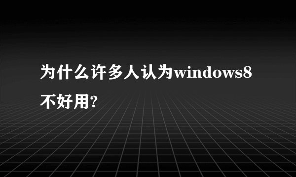 为什么许多人认为windows8不好用?