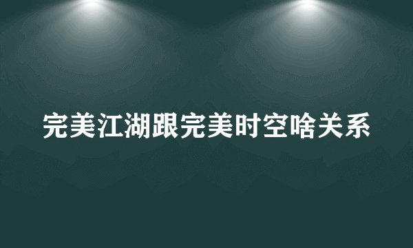 完美江湖跟完美时空啥关系