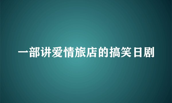 一部讲爱情旅店的搞笑日剧
