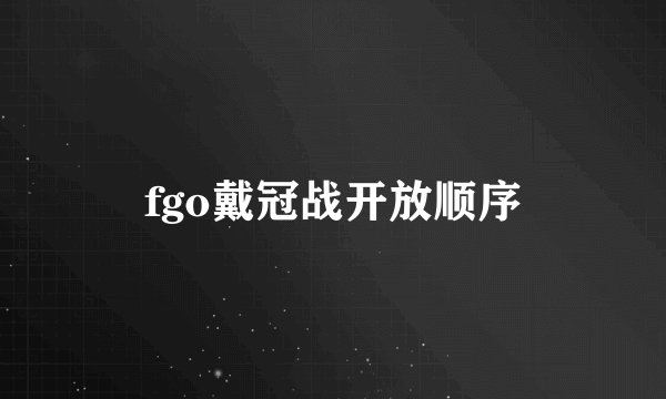 fgo戴冠战开放顺序