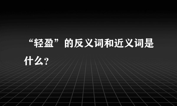 “轻盈”的反义词和近义词是什么？