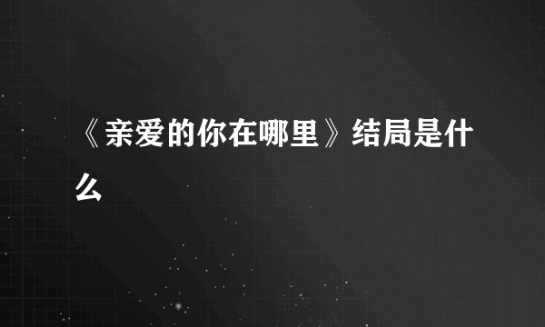 《亲爱的你在哪里》结局是什么