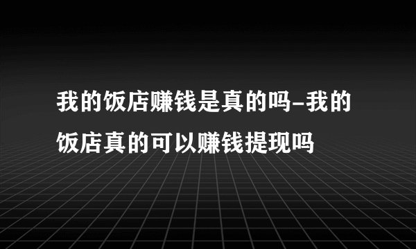 我的饭店赚钱是真的吗-我的饭店真的可以赚钱提现吗