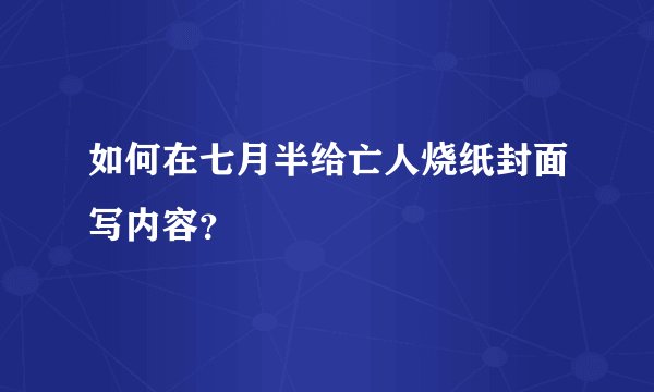 如何在七月半给亡人烧纸封面写内容？
