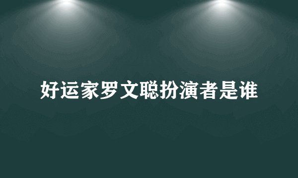 好运家罗文聪扮演者是谁