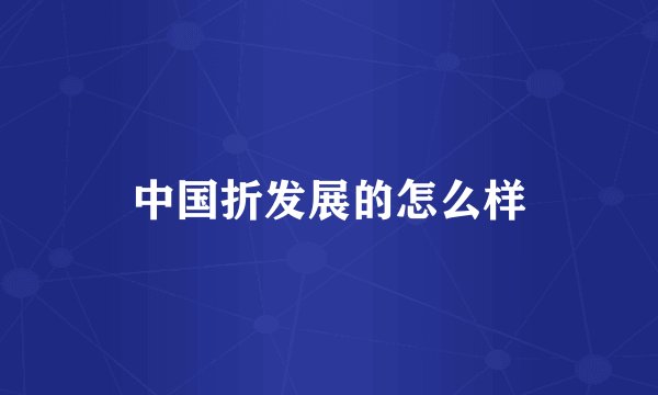 中国折发展的怎么样