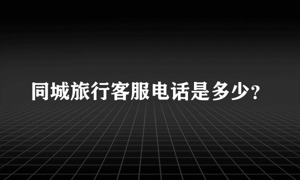 同城旅行客服电话是多少？