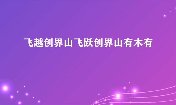 飞越创界山飞跃创界山有木有