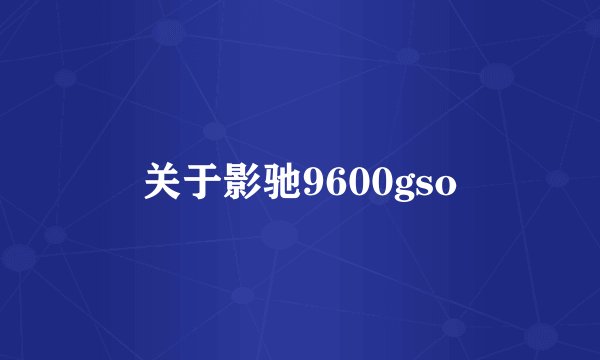 关于影驰9600gso
