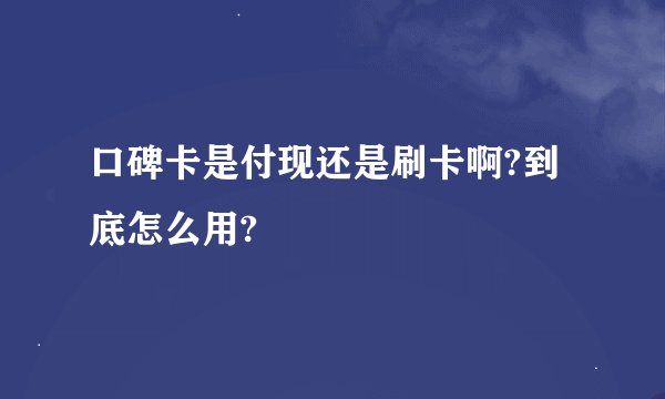 口碑卡是付现还是刷卡啊?到底怎么用?