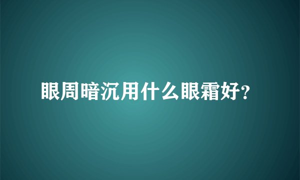 眼周暗沉用什么眼霜好？