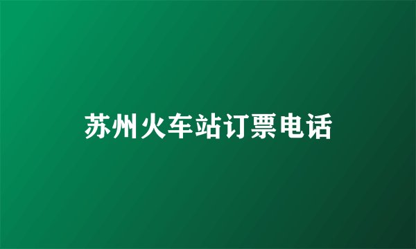 苏州火车站订票电话